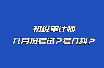 初級審計師幾月份考試？考幾科？