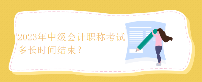 2023年中級會計職稱考試多長時間結(jié)束？