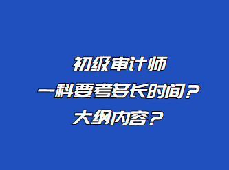 初級審計師一科要考多長時間？大綱內(nèi)容？