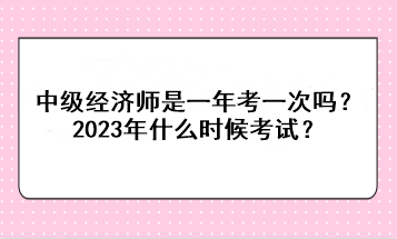 中級(jí)經(jīng)濟(jì)師是一年考一次嗎？2023年什么時(shí)候考試？