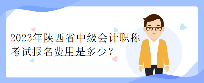 2023年陜西省中級(jí)會(huì)計(jì)職稱(chēng)考試報(bào)名費(fèi)用是多少？