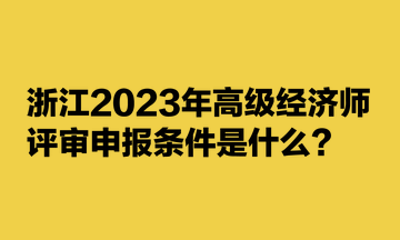 浙江2023年高級(jí)經(jīng)濟(jì)師評(píng)審申報(bào)條件是什么？