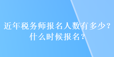 近年稅務師報名人數有多少？什么時候報名？