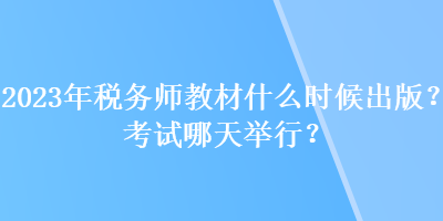 2023年稅務(wù)師教材什么時候出版？考試哪天舉行？