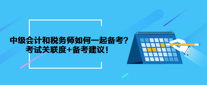 中級(jí)會(huì)計(jì)和稅務(wù)師如何一起備考？考試關(guān)聯(lián)度+備考建議！