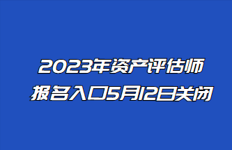 2023年資產(chǎn)評估師報名入口5月12日關(guān)閉！