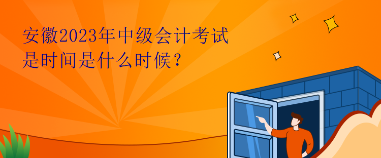 安徽2023年中級會計考試是時間是什么時候？