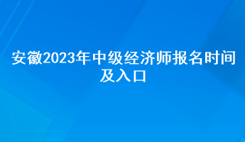 安徽2023年中級經(jīng)濟(jì)師報名時間及入口