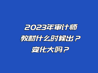 2023年審計師教材什么時候出？變化大嗎？