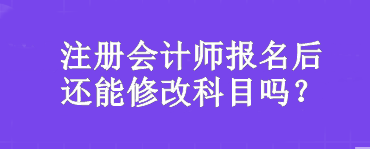 注冊會計師報名后還能修改科目嗎？