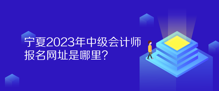 寧夏2023年中級會計師報名網(wǎng)址是哪里？