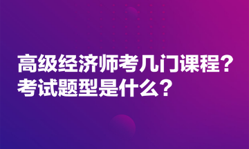 高級(jí)經(jīng)濟(jì)師考幾門課程？考試題型是什么？