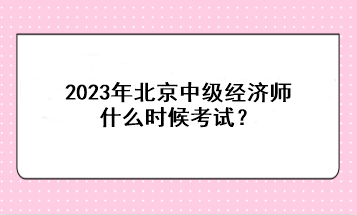 2023年北京中級(jí)經(jīng)濟(jì)師什么時(shí)候考試？