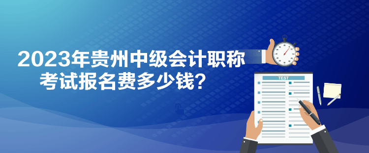 2023年貴州中級會計職稱考試報名費多少錢？