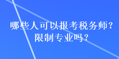 哪些人可以報(bào)考稅務(wù)師？限制專業(yè)嗎？