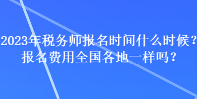 2023年稅務(wù)師報名時間什么時候？報名費用全國各地一樣嗎？