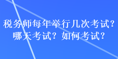 稅務(wù)師每年舉行幾次考試？哪天考試？如何考試？