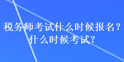 稅務師考試什么時候報名？什么時候考試？