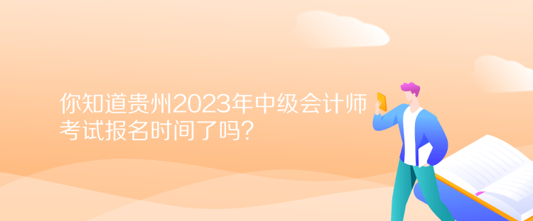 你知道貴州2023年中級會計師考試報名時間了嗎？