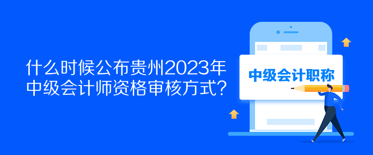 什么時(shí)候公布貴州2023年中級(jí)會(huì)計(jì)師資格審核方式？