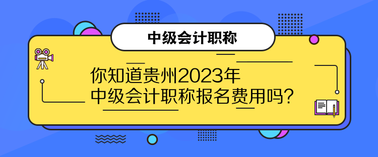 你知道貴州2023年中級會計職稱報名費用嗎？