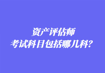 資產(chǎn)評(píng)估師考試科目包括哪幾科？