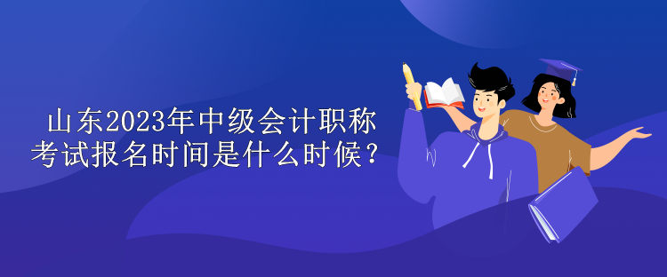 山東2023年中級會(huì)計(jì)職稱考試報(bào)名時(shí)間是什么時(shí)候？