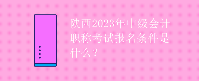 陜西2023年中級(jí)會(huì)計(jì)職稱考試報(bào)名條件是什么？