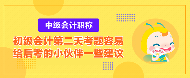 2023初級會計第二天考題容易？給后考的小伙伴一些建議！