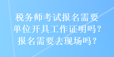 稅務(wù)師考試報名需要單位開具工作證明嗎？報名需要去現(xiàn)場嗎？