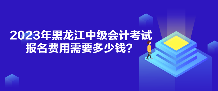 2023年黑龍江中級(jí)會(huì)計(jì)考試報(bào)名費(fèi)用需要多少錢？