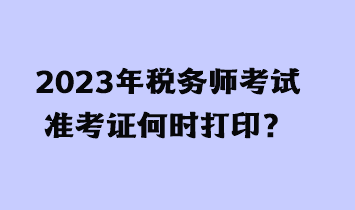 2023年稅務(wù)師考試準考證何時打?。? suffix=