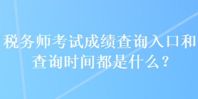 稅務(wù)師考試成績(jī)查詢?nèi)肟诤筒樵儠r(shí)間都是什么？