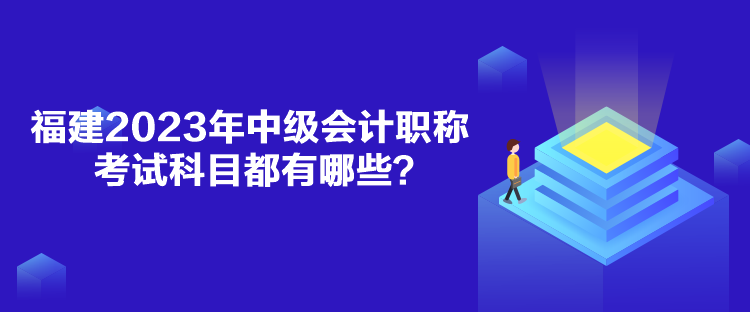 福建2023年中級(jí)會(huì)計(jì)職稱考試科目都有哪些？