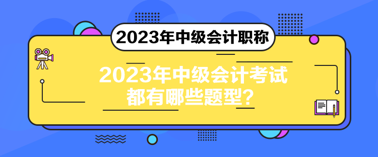 2023年中級(jí)會(huì)計(jì)考試都有哪些題型？