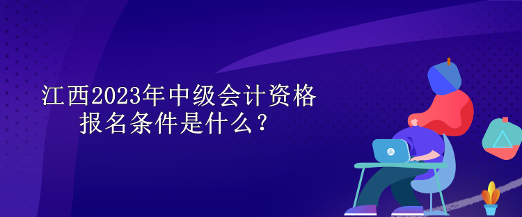 江西2023年中級(jí)會(huì)計(jì)資格報(bào)名條件是什么？