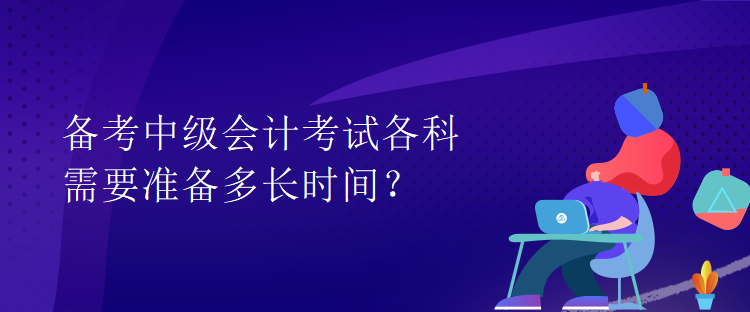 備考中級會計考試各科需要準備多長時間？