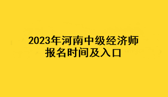 2023年河南中級經(jīng)濟師報名時間及入口