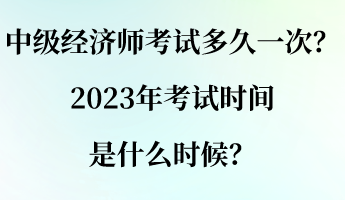 中級經(jīng)濟師考試多久一次？2023年考試時間是什么時候？