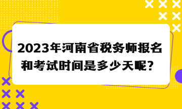 2023年河南省稅務(wù)師報(bào)名和考試時(shí)間是多少天呢？