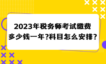 2023年稅務師考試繳費多少錢一年？科目怎么安排合適？