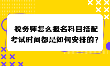 稅務(wù)師怎么報(bào)名科目搭配考試時(shí)間都是如何安排的？