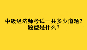 中級(jí)經(jīng)濟(jì)師考試一共多少道題？題型是什么？