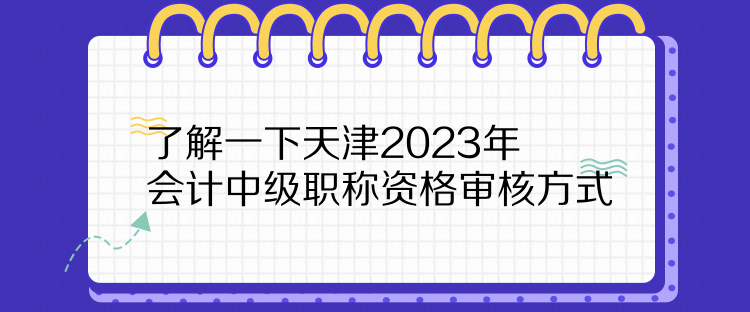 了解一下天津2023年會計中級職稱資格審核方式