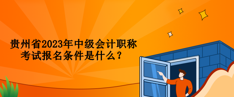 貴州省2023年中級(jí)會(huì)計(jì)職稱考試報(bào)名條件是什么？