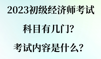 2023初級經(jīng)濟(jì)師考試科目有幾門？考試內(nèi)容是什么？