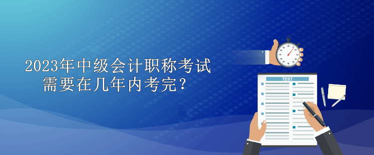 2023年中級會計(jì)職稱考試需要在幾年內(nèi)考完？