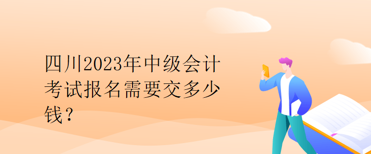 四川2023年中級(jí)會(huì)計(jì)考試報(bào)名需要交多少錢？