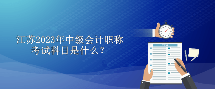 江蘇2023年中級(jí)會(huì)計(jì)職稱考試科目是什么？