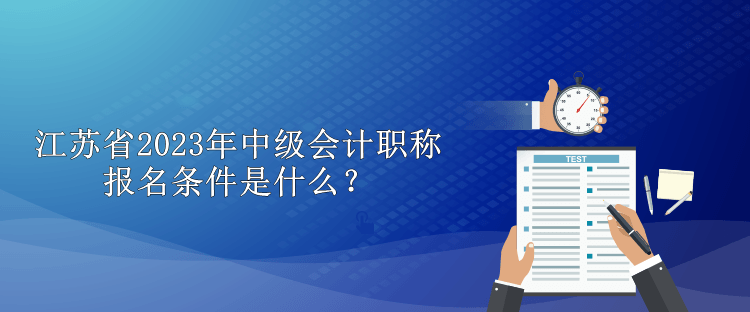 江蘇省2023年中級(jí)會(huì)計(jì)職稱報(bào)名條件是什么？